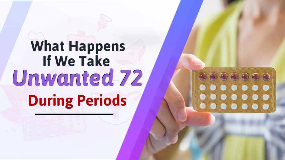 What Happens If You Take Unwanted 72 During Periods?